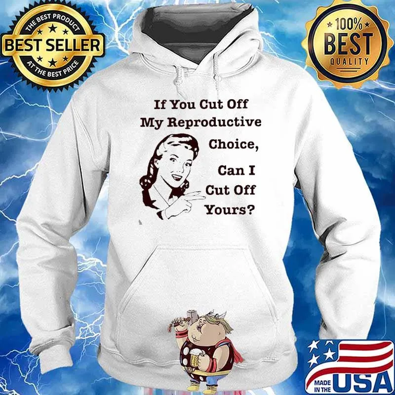 If you cut off my reproductive choice can i cut off yours s Hoodie