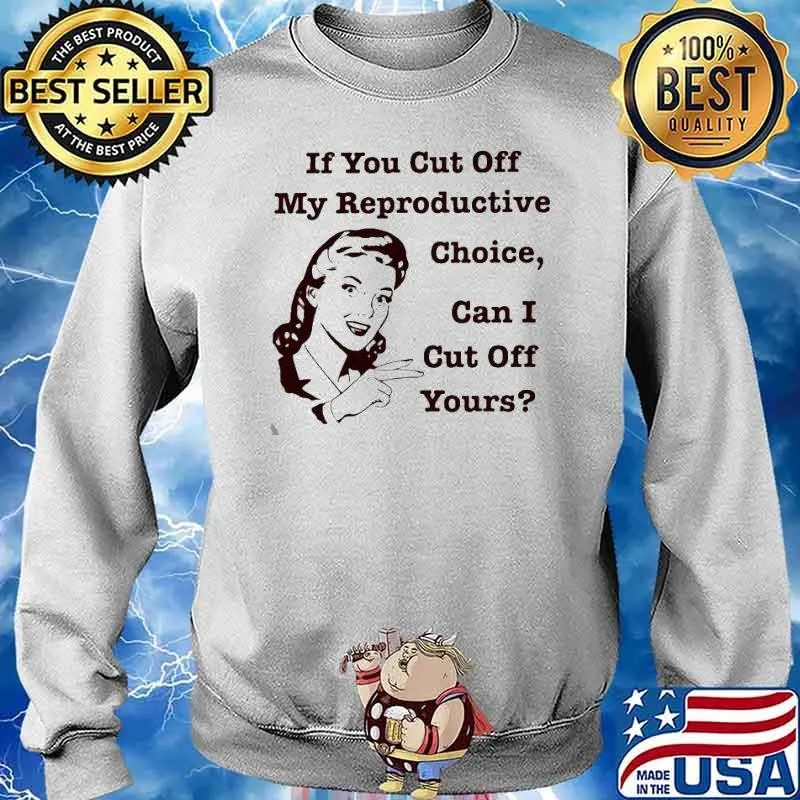 If you cut off my reproductive choice can i cut off yours s Sweater