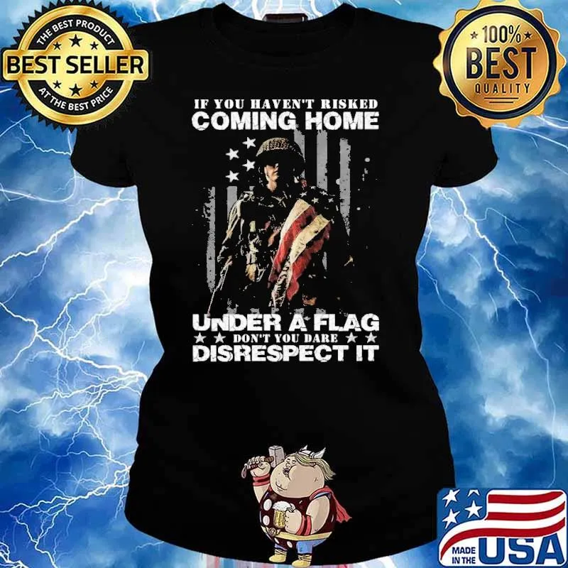 IF YOU HAVEN'T RISKED COMING HOME UNDER A FLAG dont you dare disrespect it veteran s Ladies tee