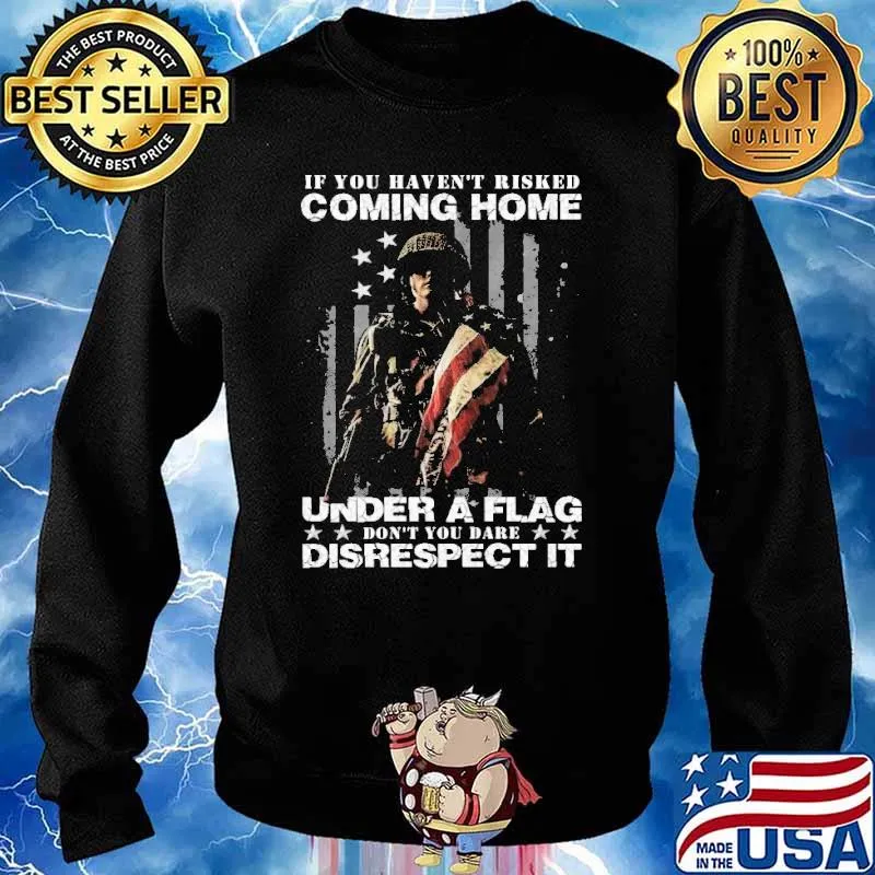 IF YOU HAVEN'T RISKED COMING HOME UNDER A FLAG dont you dare disrespect it veteran s Sweater