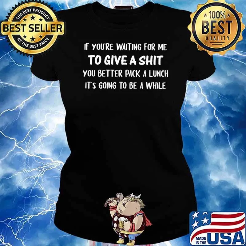 If You're Waiting For Me To Give A Shit You Better Pack A Lunch It's Going To Be A While Shirt Ladies tee