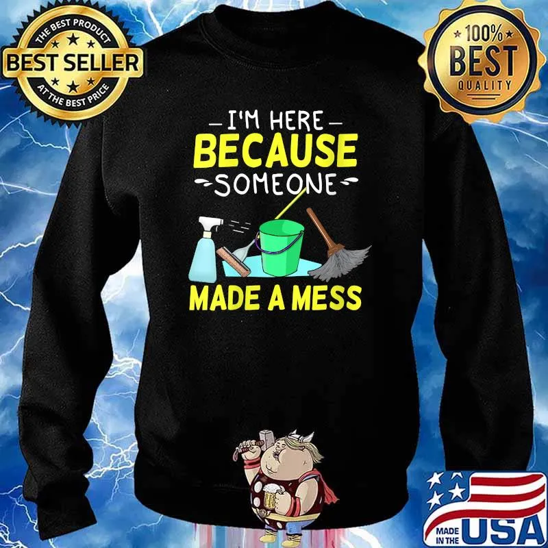 Im here because someone made a mess Housekeeping Cleaners T-Shirt Sweater