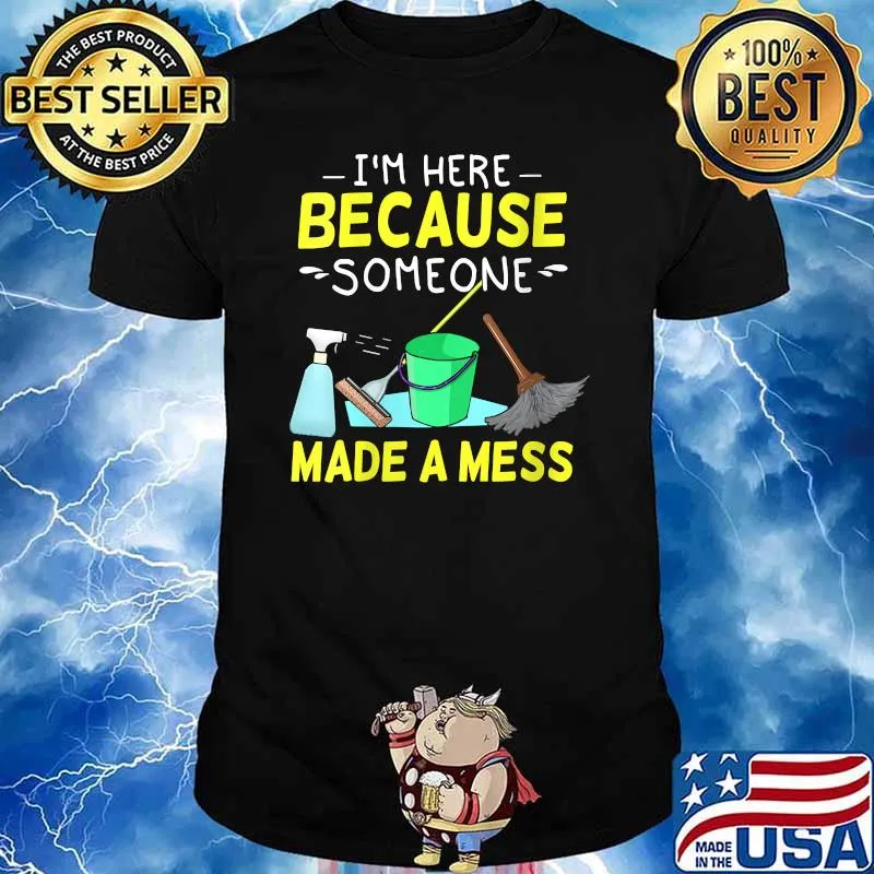 Im here because someone made a mess Housekeeping Cleaners T-Shirt