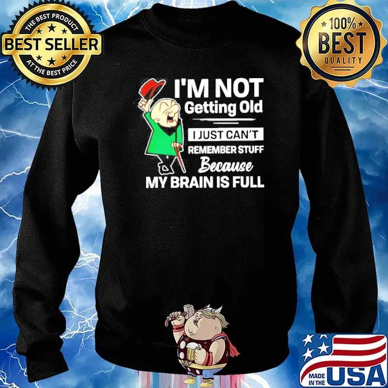I’m not getting old I just can’t remember stuff because my brain is full hirt Sweater