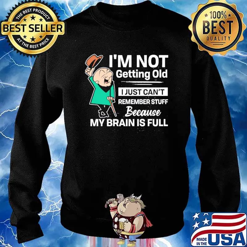 I’m not getting old I just can’t remember stuff because my brain is full s Sweater