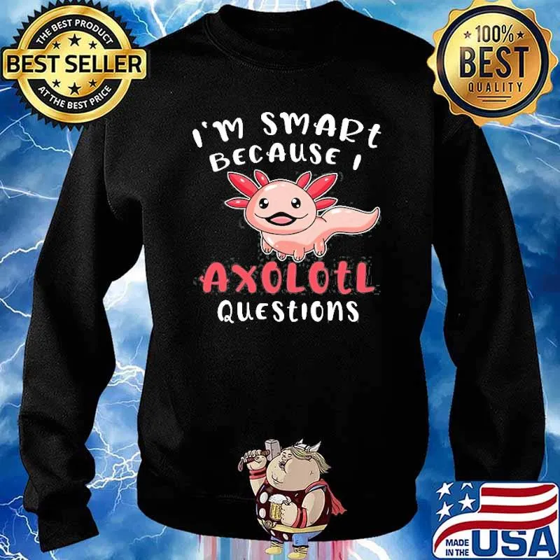 I’m Smart Because I Axolotl Questions Shirt Sweater