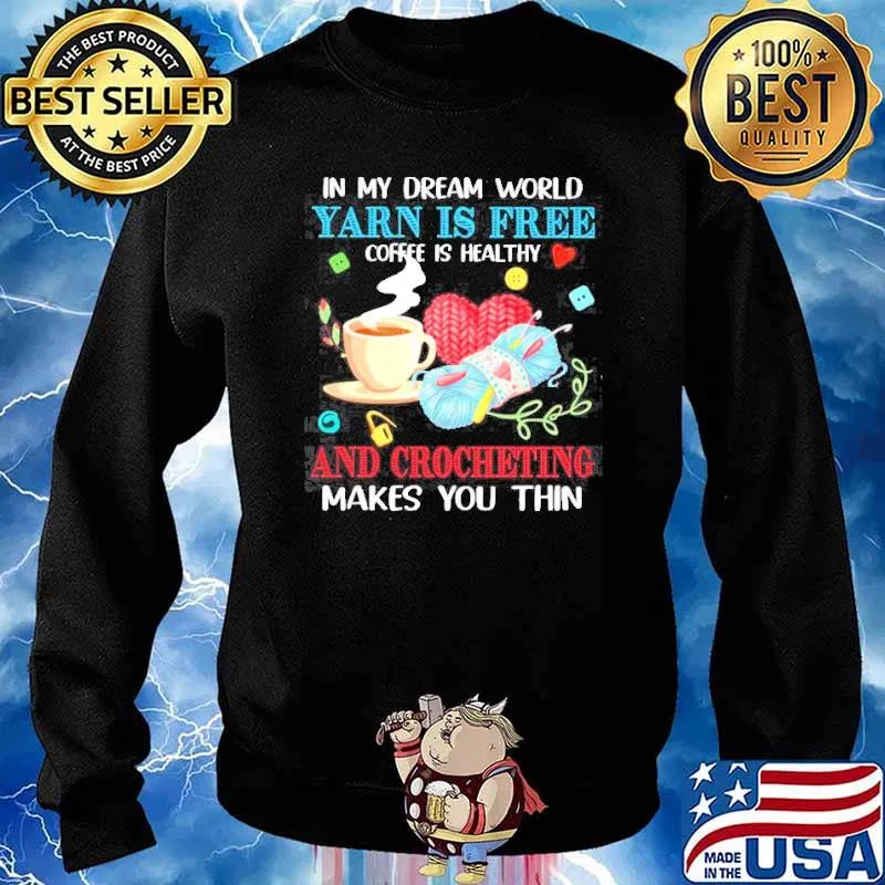 In my dream world yarn is free coffee is healthy and crocheting makes you thin s Sweater