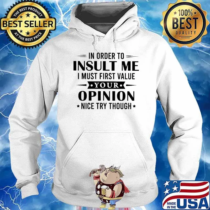 In Orfer To Insult Me I Must First Value Your Opinion Nice Try Though Shirt Hoodie