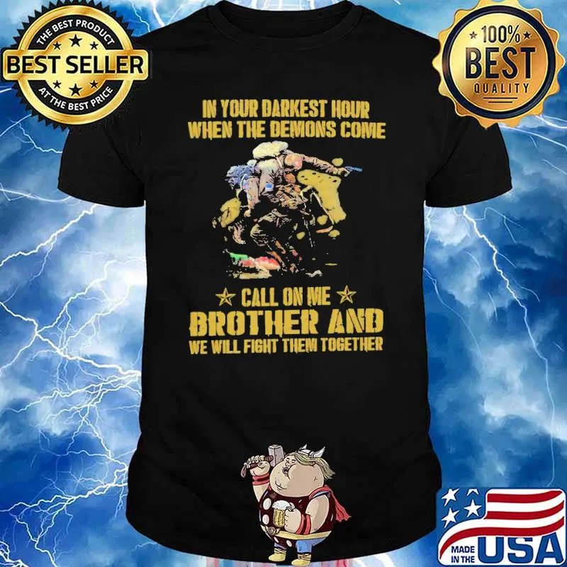 IN YOUR DARKEST HOUR WHEN THE DEMONS COME CALL ON ME BROTHER AND WE WILL FIGHT THEM TOGETHER SHIRT