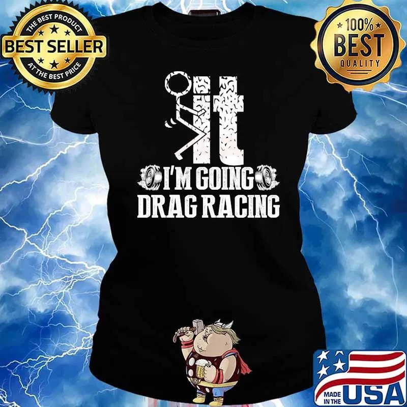 It I'm going Drag Racing sex s Ladies tee