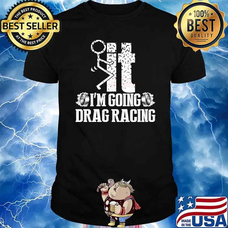It I'm going Drag Racing sex shirt