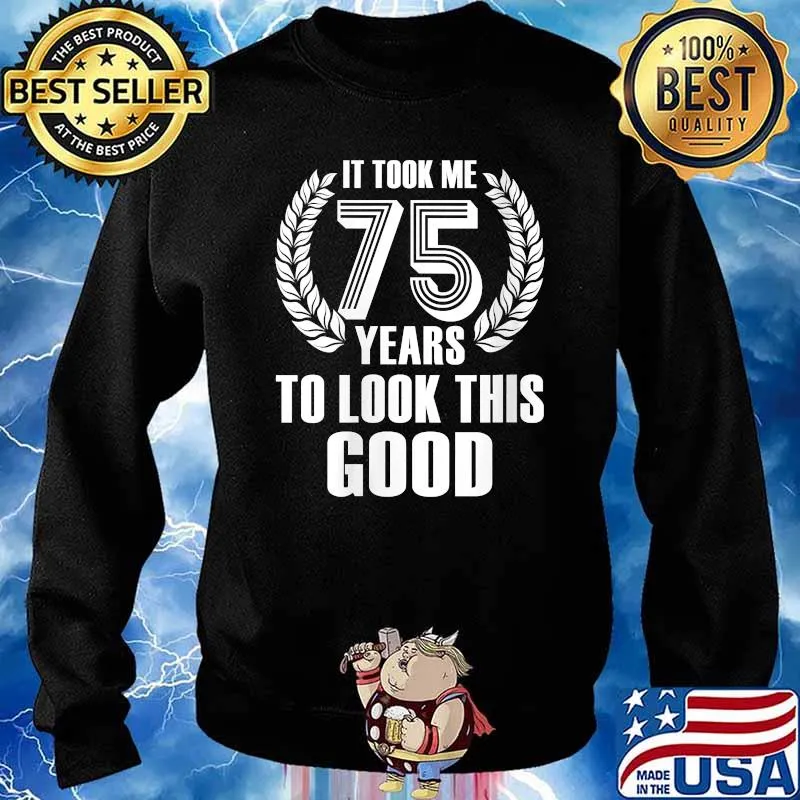 It Took Me 75 Years To Look This Good 75th Birthday T-Shirt Sweater