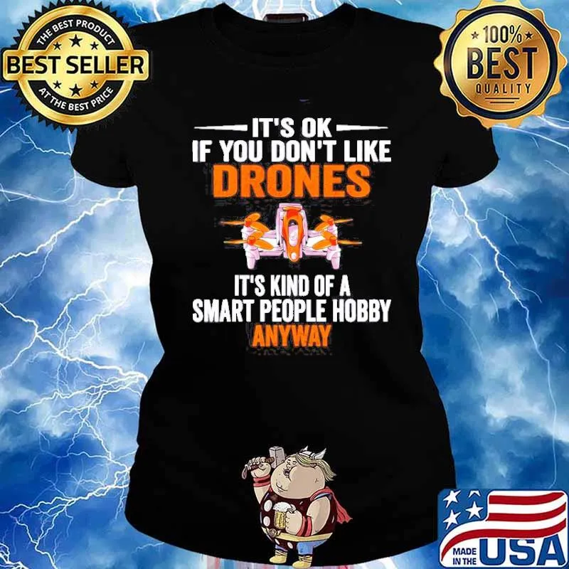 It’s ok if you don’t like drones it’s kind of a smart people hobby anyway s Ladies tee