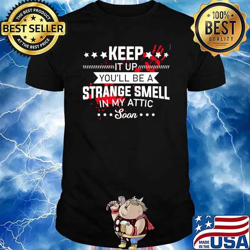 Keep it up youll be a strange smell in my attic soon blood hands shirt