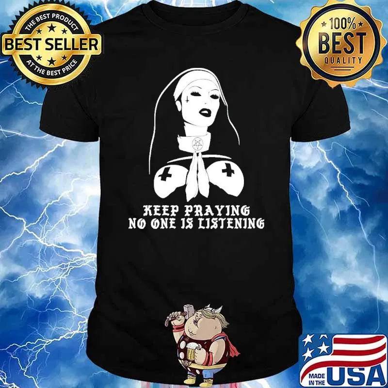 Keep praying no one is listening shirt