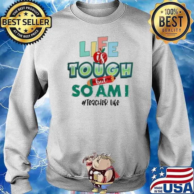Life Is Tough But So Am I Teacher Life Shirt Sweater