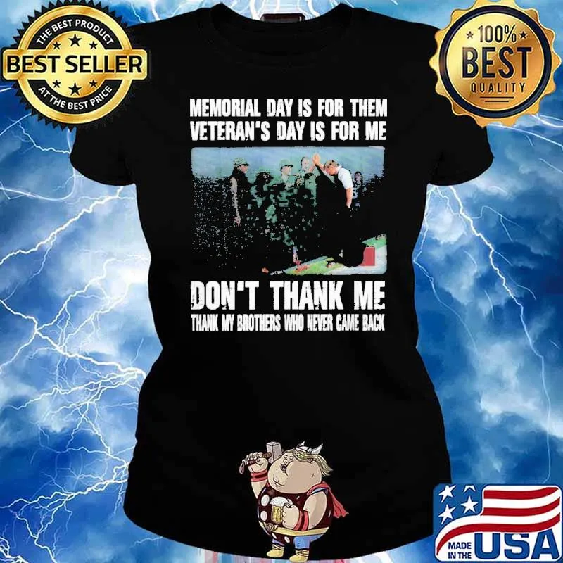 MEMORIAL DAY IS FOR THEM VETERANS DAY IS FOR ME DONT THANK ME THANK MY BROTHERS AND SISTERS WHO EVER CAME BACK SHIRT Ladies tee