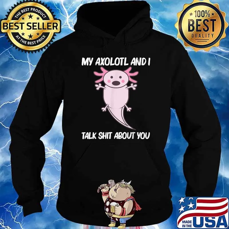 My Axolotl And I Talk Shit About You T-Shirt Hoodie