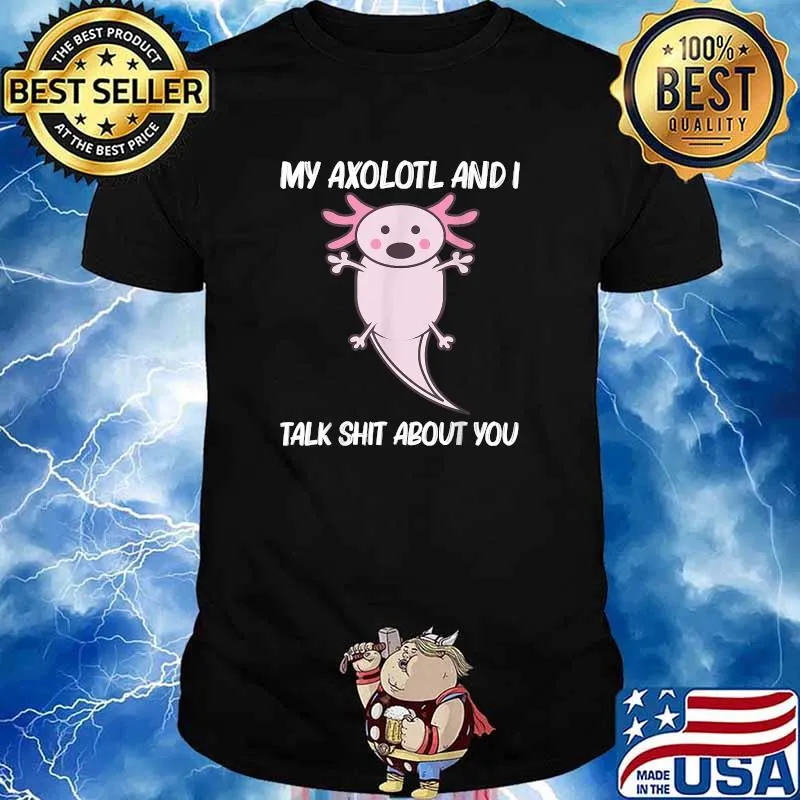 My Axolotl And I Talk Shit About You T-Shirt