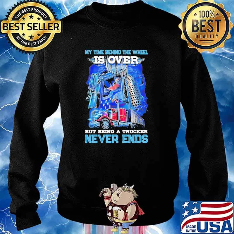 My Time Behind The Wheel Is Over But Being A Trucker Never Ends Shirt Sweater