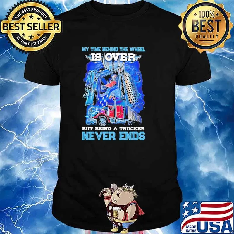 My Time Behind The Wheel Is Over But Being A Trucker Never Ends Shirt