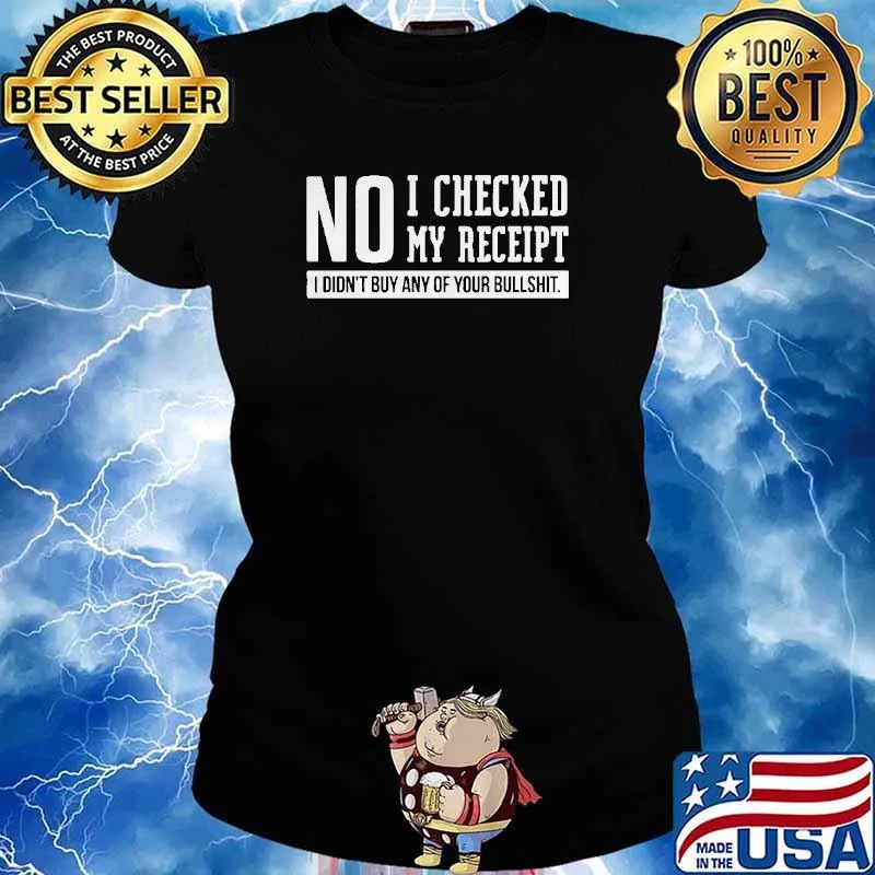 No I Checked My Receipt I Didn't Buy Any Of Your Bullshit Shirt Ladies tee