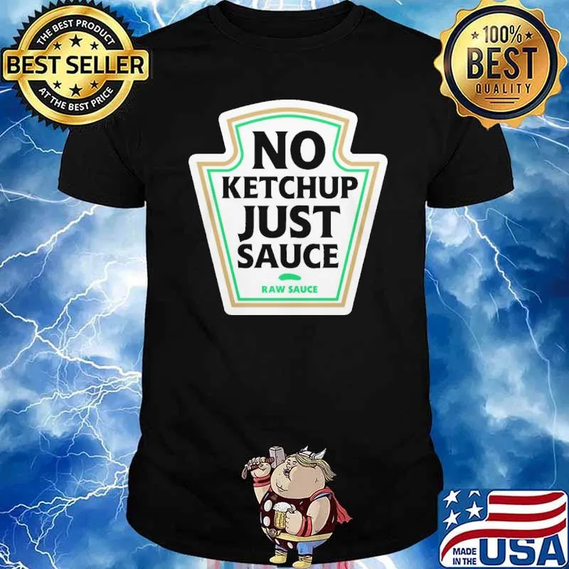 No ketshup just sauce raw sauce shirt