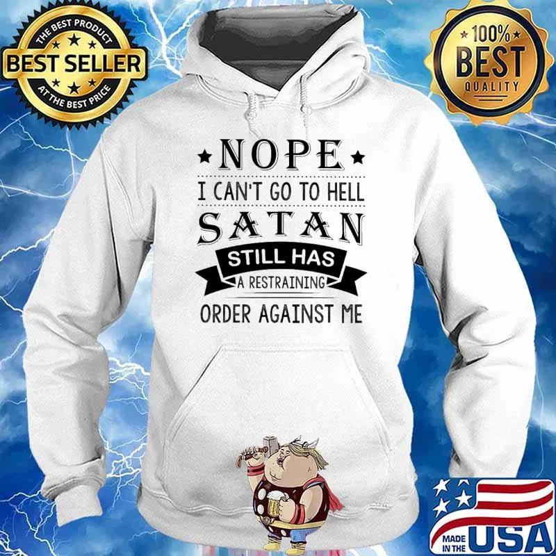 Nope I Can't Go To Hell Satan Still Has A Restraining Order Against Me Shirt Hoodie