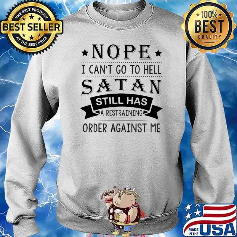 Nope I Can't Go To Hell Satan Still Has A Restraining Order Against Me Shirt Sweater