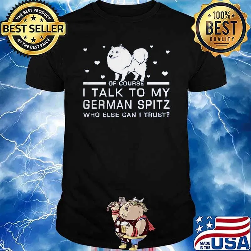 Of course i talk to my german spitz who else can i trust shirt
