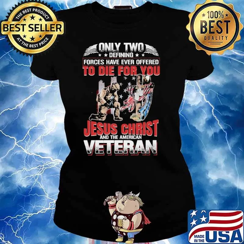 ONLY TWO DEFINING FORCES HAVE EVER OFFERED TO DIE FOR YOU jesus christ and the american veteran s Ladies tee