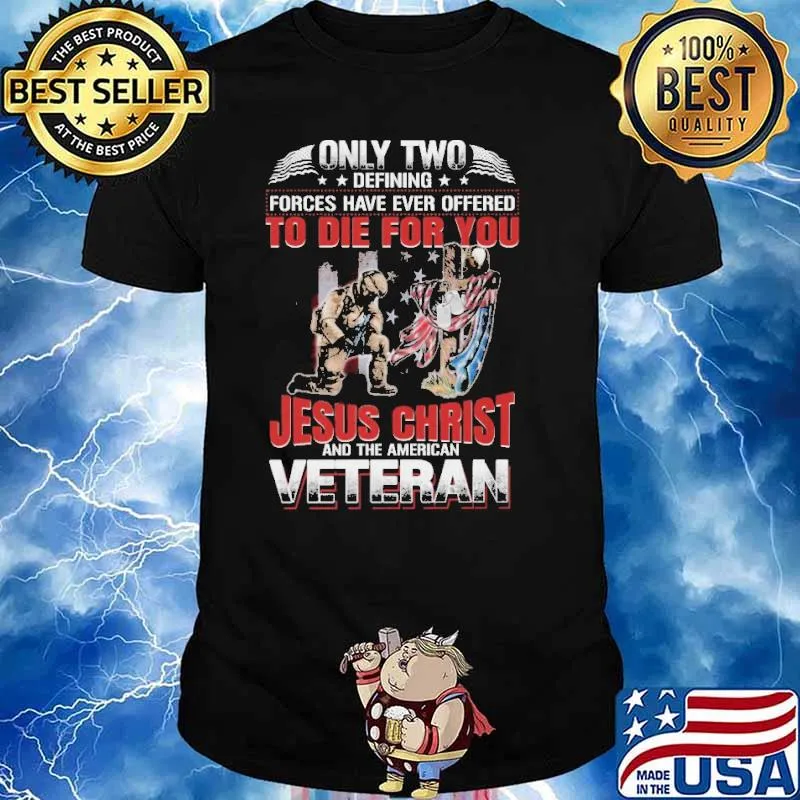 ONLY TWO DEFINING FORCES HAVE EVER OFFERED TO DIE FOR YOU jesus christ and the american veteran shirt