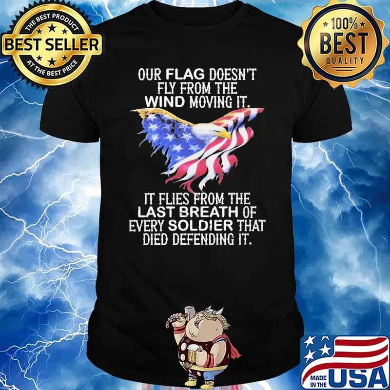 Our flag doesnt fly from the wind moving it it flies from the last breath of every soldier that died defending it eagles flag shirt