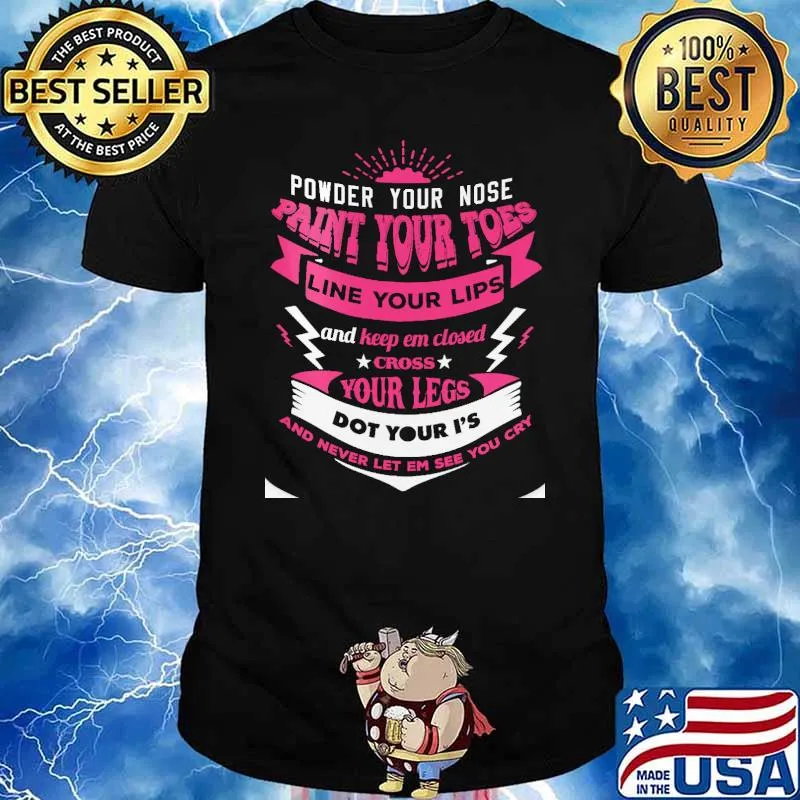 Power your nose paint your toes line your lips and keep em closed cross your legs never let em see you cry shirt