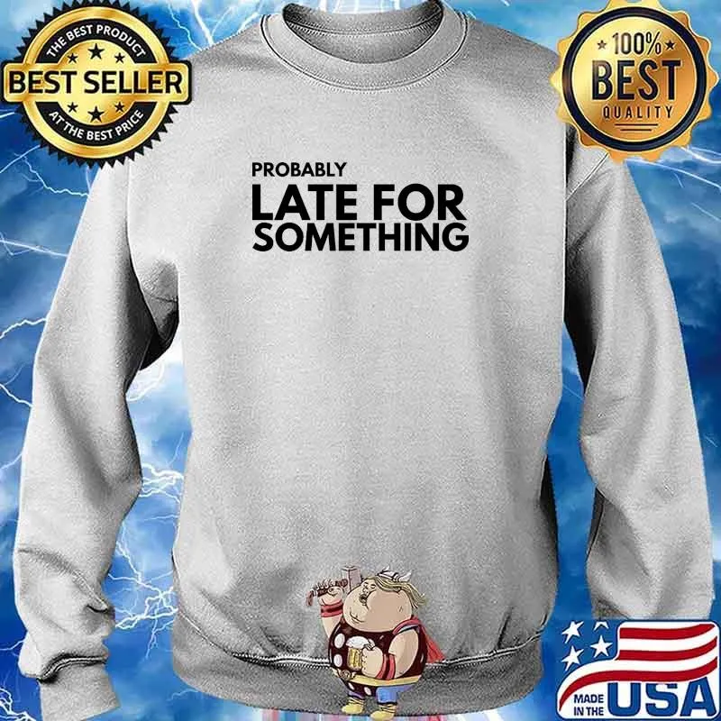 Probably Late For Something Quote s Sweater