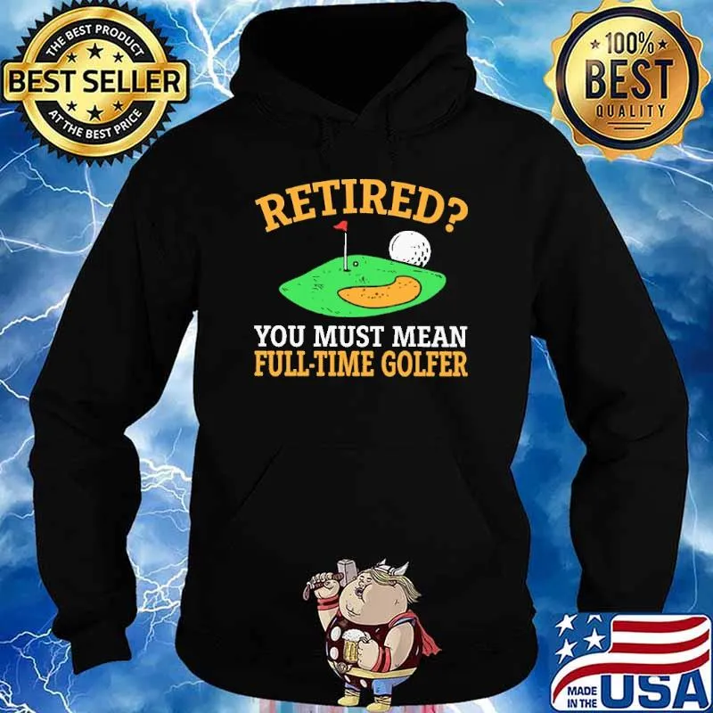 Retired You Must Mean Full Time Golfer Shirt Hoodie