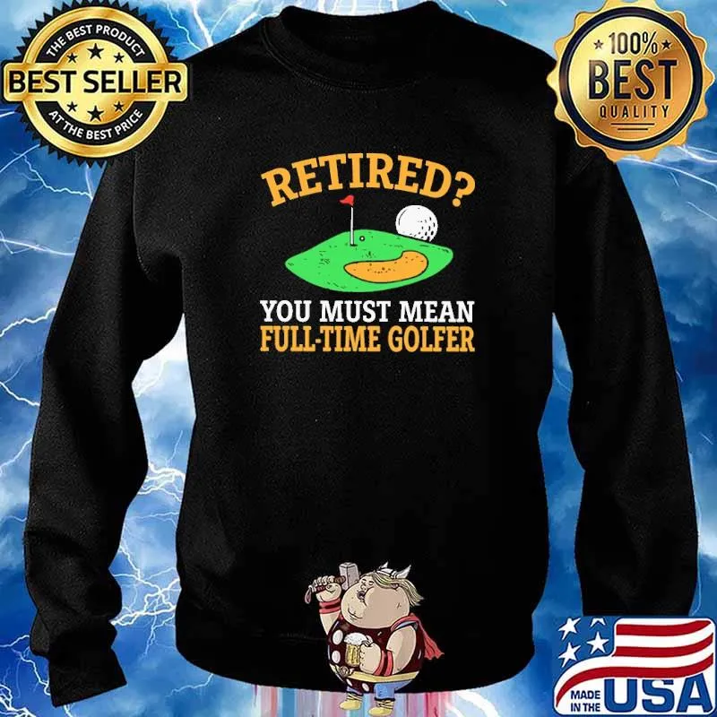 Retired You Must Mean Full Time Golfer Shirt Sweater