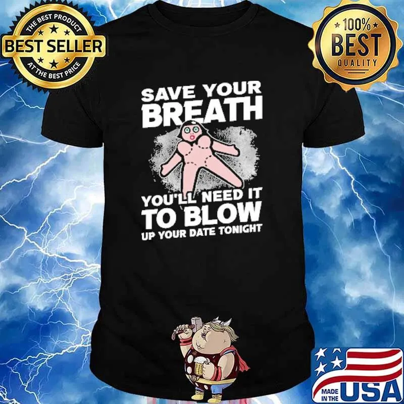 Save Your Breath Youll Need It To Blow Up Your Date Tonight shirt