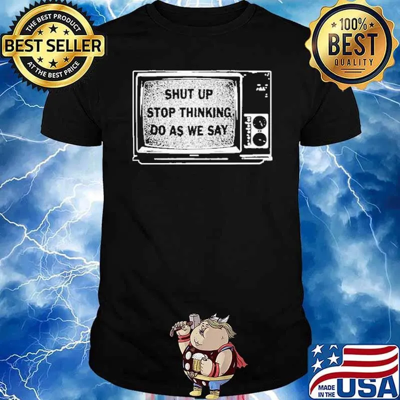Shut Up Stop Thinking Do As We Say Shirt