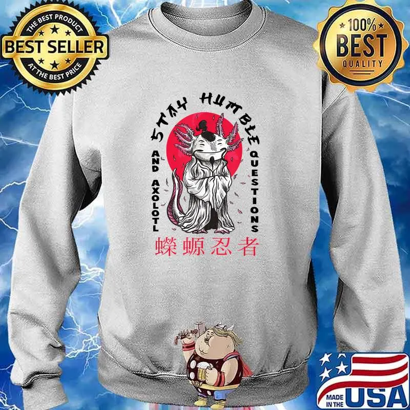 Stay Humble And Axolotl Questions Wise Sensei T-Shirt Sweater