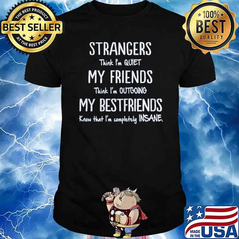 Strangers think im quiet my friends think im outgoing my bestfriends know that im completely insane shirt