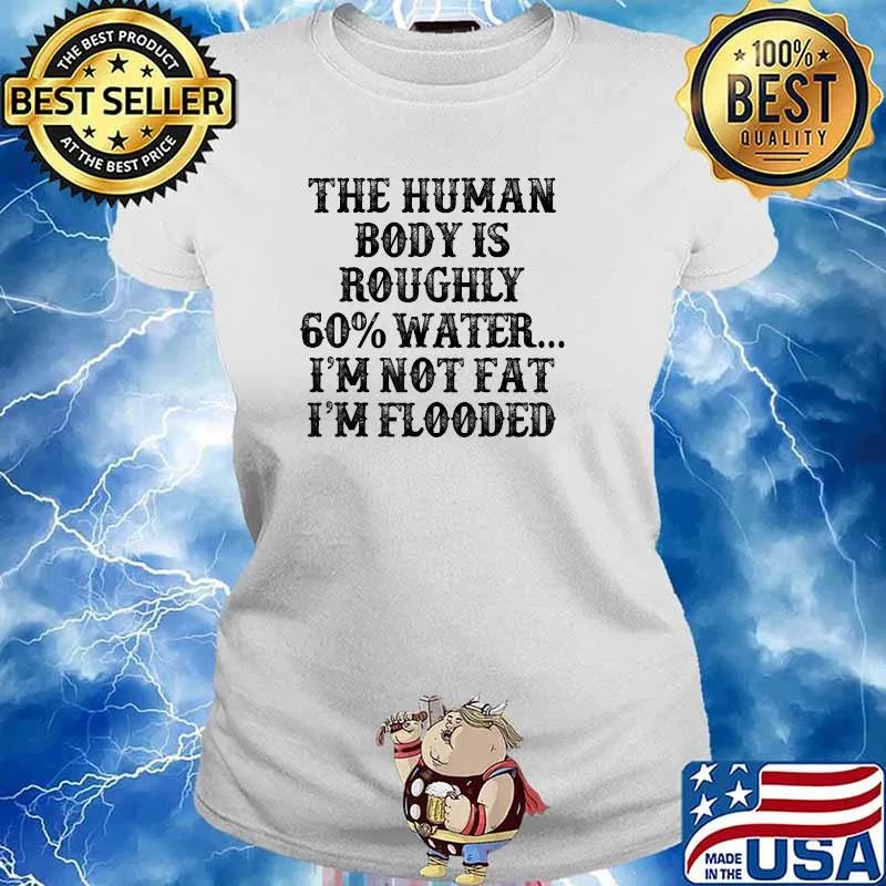 The Human Body Is Roughly 60 Percent Water I’m Not Fat I’m Flooded T-Shirt Ladies tee