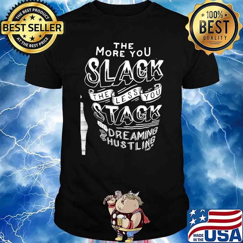 THe More You Slack The Less You Stack Dreaming Hustling Shirt