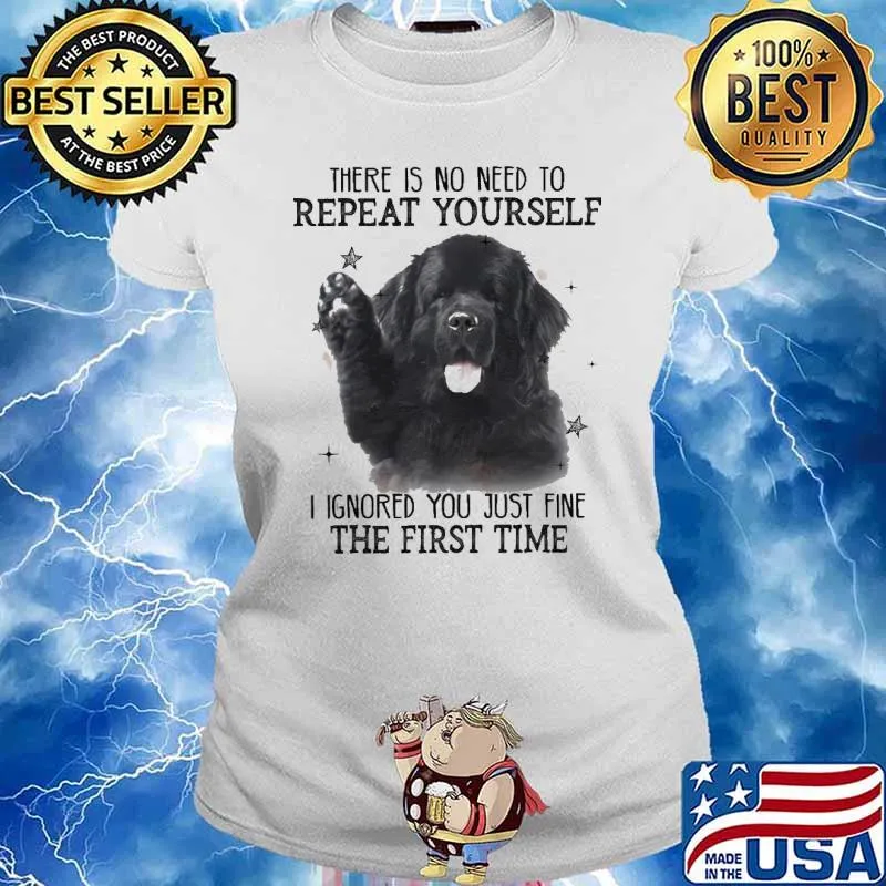 There is no need to Repeat Yourself I ignored You just fine the first time Dog Shirt Ladies tee