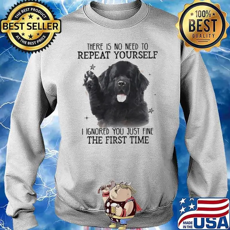 There is no need to Repeat Yourself I ignored You just fine the first time Dog Shirt Sweater