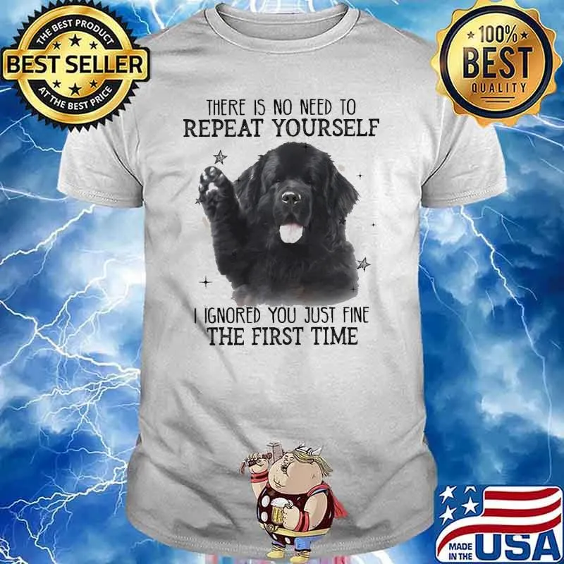 There is no need to Repeat Yourself I ignored You just fine the first time Dog Shirt