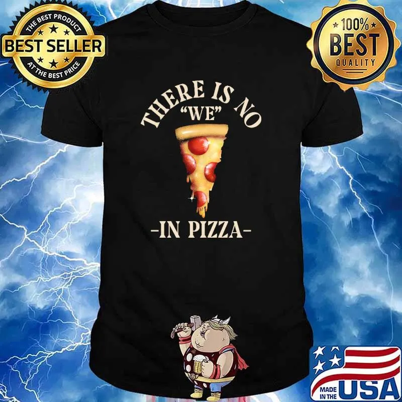 There Is No We In Pizza shirt