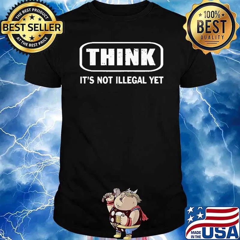 Think It's Not Illegal Yet Shirt
