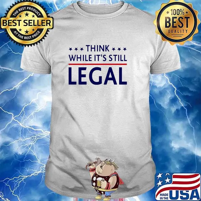 Think while it’s still legal shirt