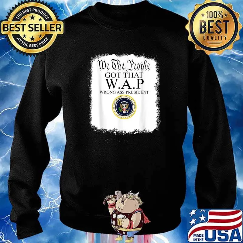 Top we the People got that WAP Wrong Ass President T-Shirt Sweater